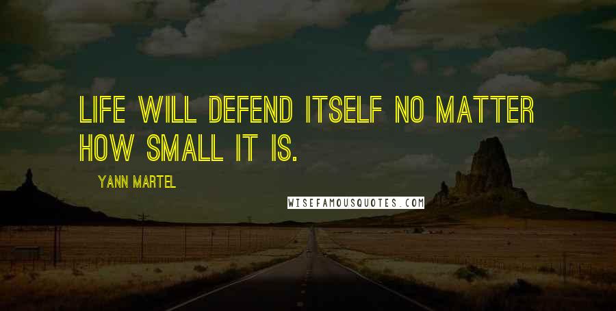 Yann Martel Quotes: Life will defend itself no matter how small it is.