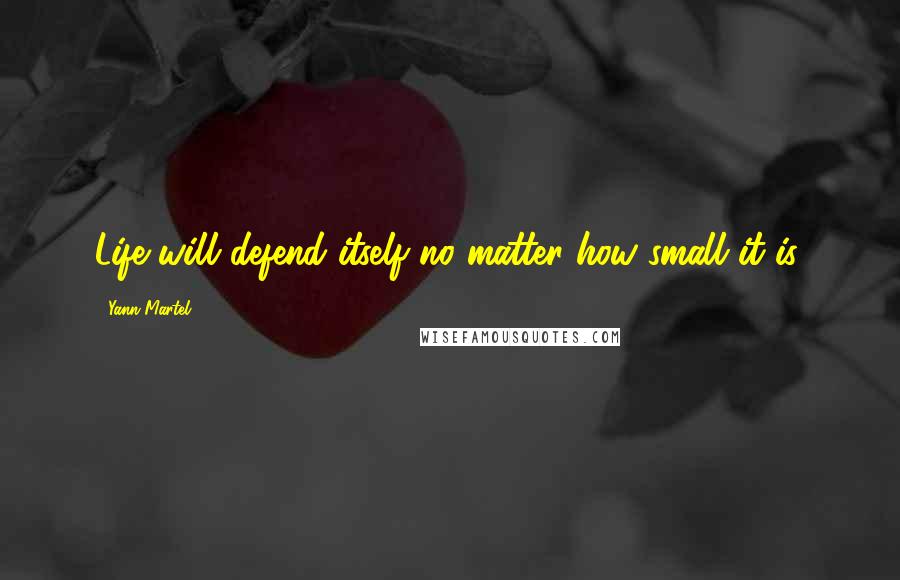 Yann Martel Quotes: Life will defend itself no matter how small it is.