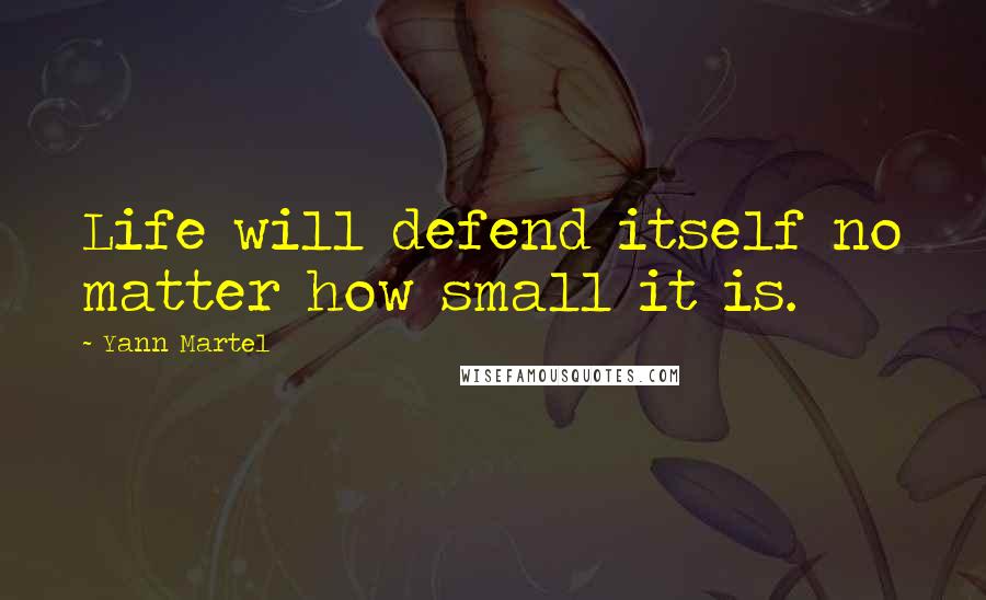 Yann Martel Quotes: Life will defend itself no matter how small it is.