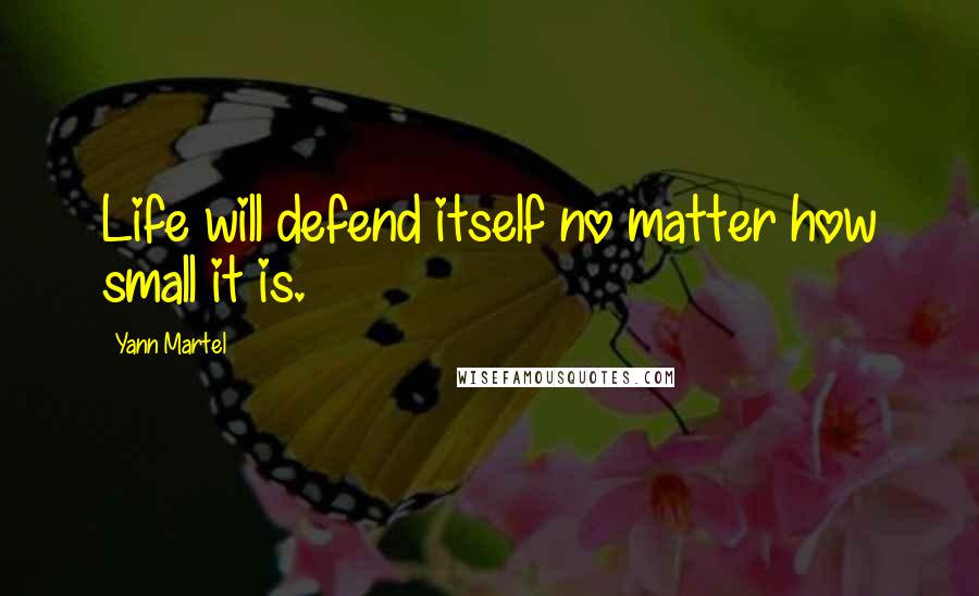 Yann Martel Quotes: Life will defend itself no matter how small it is.
