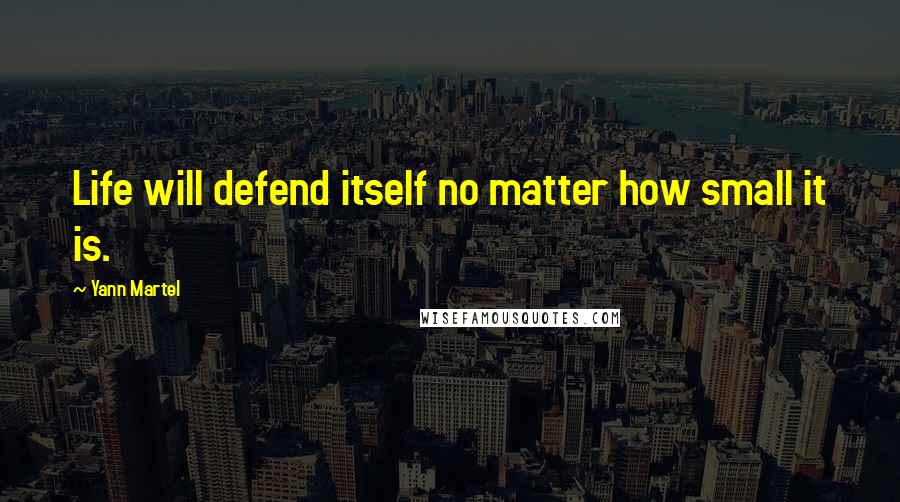 Yann Martel Quotes: Life will defend itself no matter how small it is.