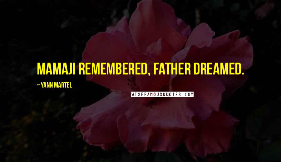 Yann Martel Quotes: Mamaji remembered, Father dreamed.