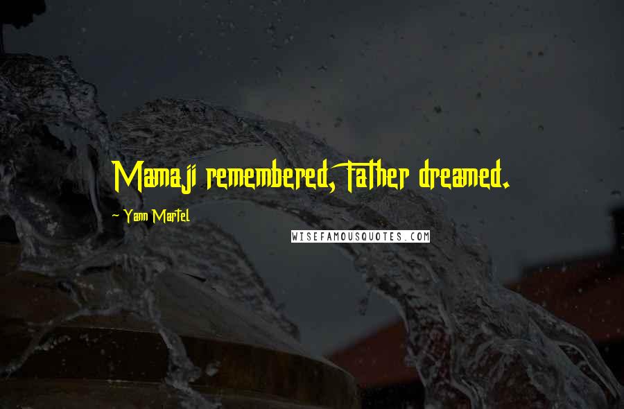 Yann Martel Quotes: Mamaji remembered, Father dreamed.