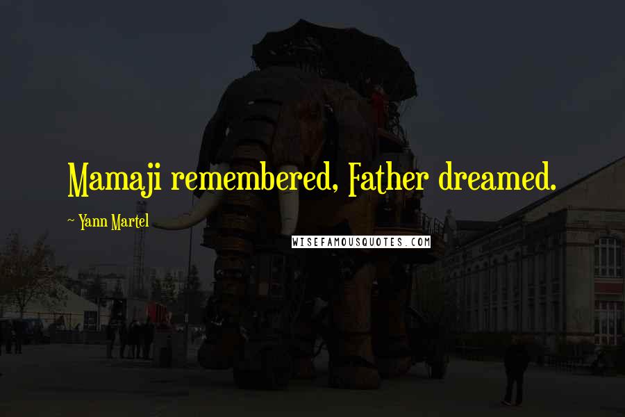 Yann Martel Quotes: Mamaji remembered, Father dreamed.