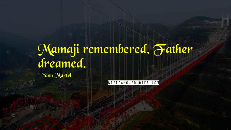 Yann Martel Quotes: Mamaji remembered, Father dreamed.
