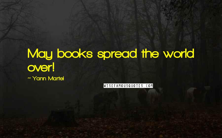 Yann Martel Quotes: May books spread the world over!