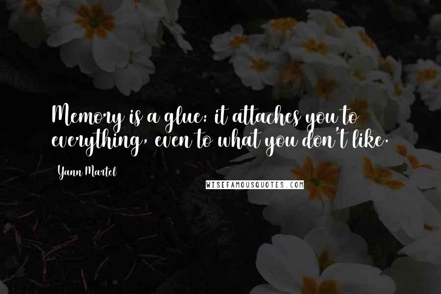Yann Martel Quotes: Memory is a glue: it attaches you to everything, even to what you don't like.