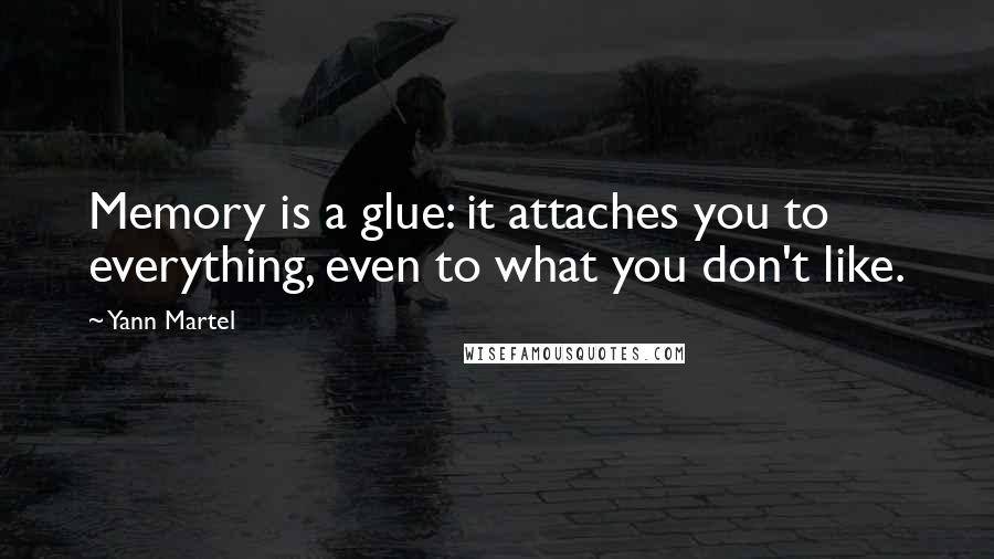 Yann Martel Quotes: Memory is a glue: it attaches you to everything, even to what you don't like.