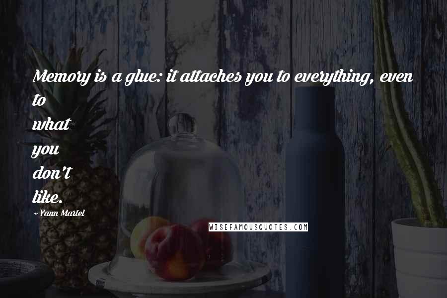 Yann Martel Quotes: Memory is a glue: it attaches you to everything, even to what you don't like.