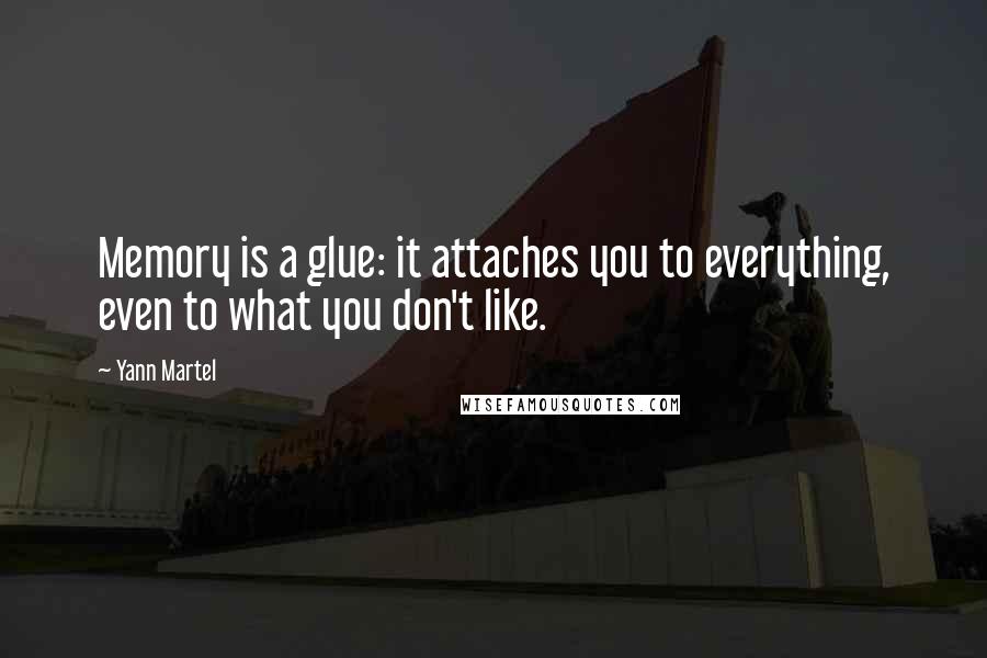 Yann Martel Quotes: Memory is a glue: it attaches you to everything, even to what you don't like.