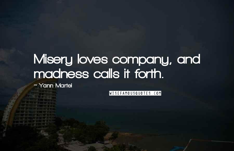 Yann Martel Quotes: Misery loves company, and madness calls it forth.