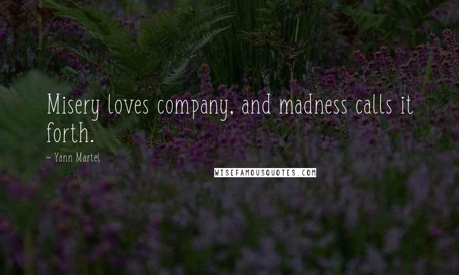 Yann Martel Quotes: Misery loves company, and madness calls it forth.