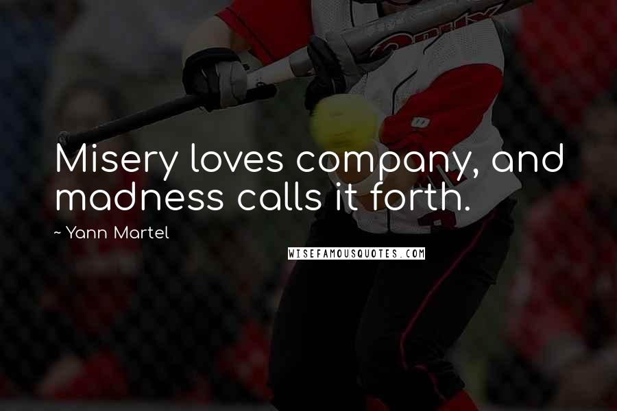 Yann Martel Quotes: Misery loves company, and madness calls it forth.