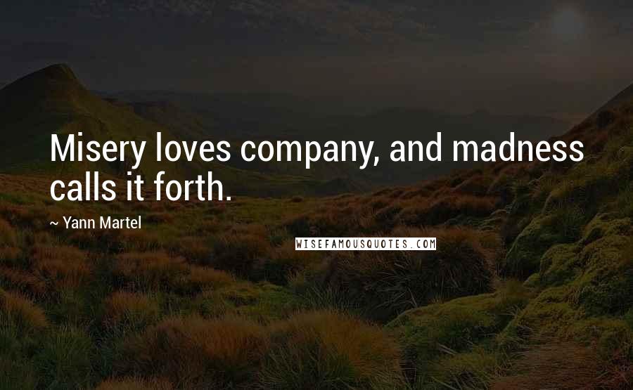 Yann Martel Quotes: Misery loves company, and madness calls it forth.