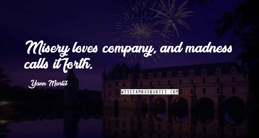 Yann Martel Quotes: Misery loves company, and madness calls it forth.