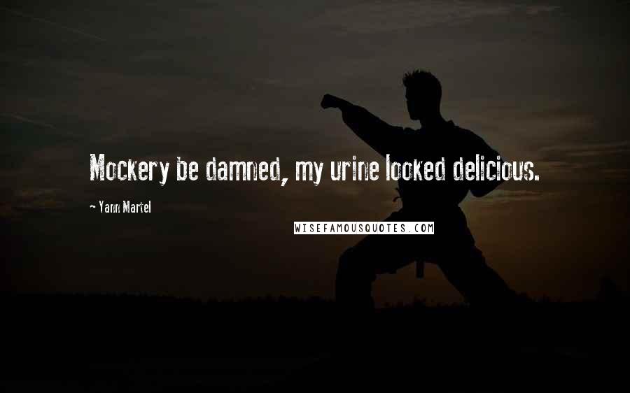 Yann Martel Quotes: Mockery be damned, my urine looked delicious.