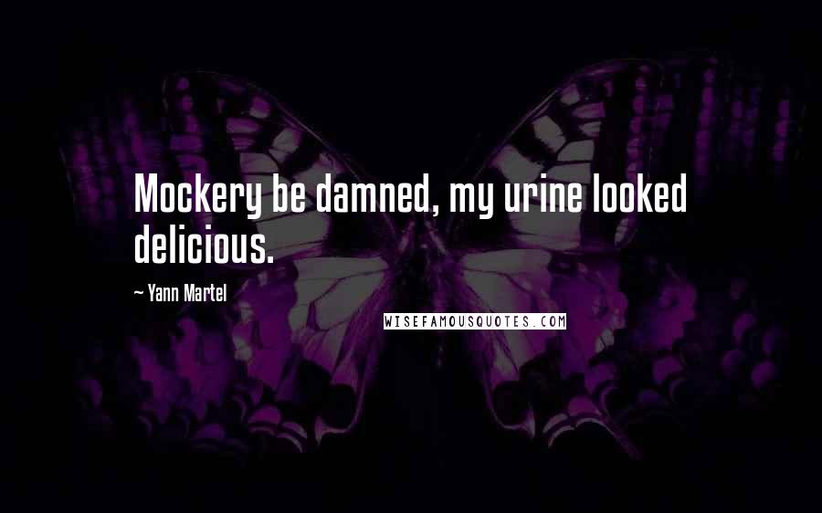 Yann Martel Quotes: Mockery be damned, my urine looked delicious.