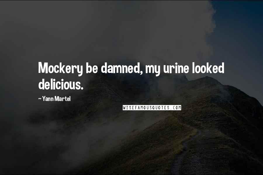 Yann Martel Quotes: Mockery be damned, my urine looked delicious.
