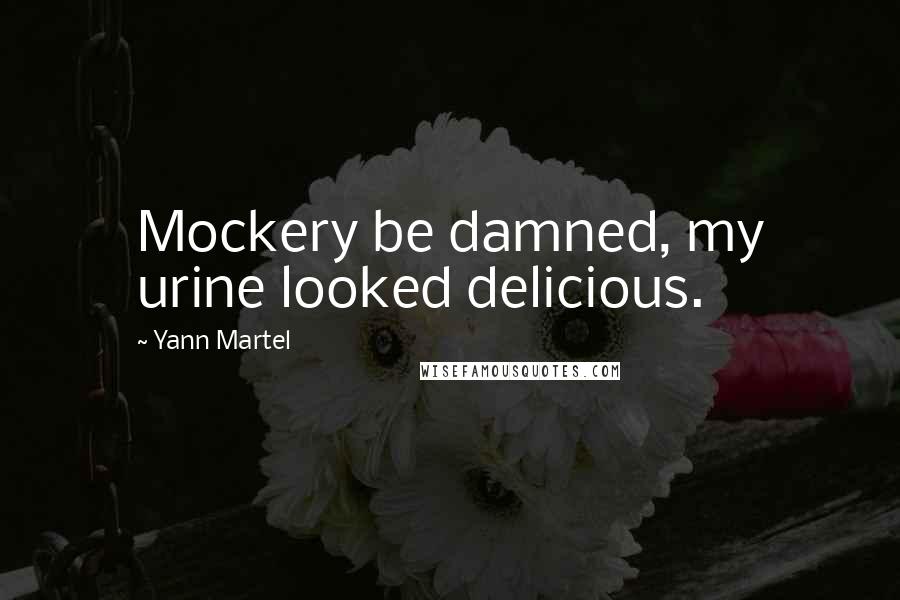 Yann Martel Quotes: Mockery be damned, my urine looked delicious.