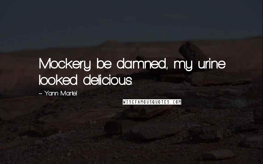 Yann Martel Quotes: Mockery be damned, my urine looked delicious.