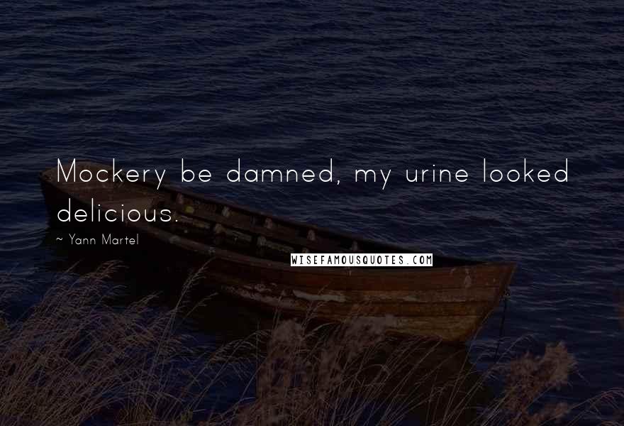 Yann Martel Quotes: Mockery be damned, my urine looked delicious.