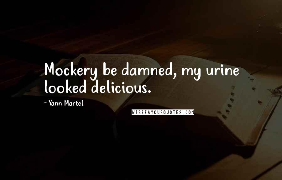 Yann Martel Quotes: Mockery be damned, my urine looked delicious.