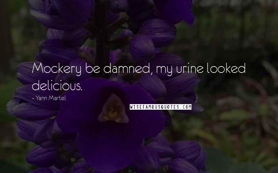 Yann Martel Quotes: Mockery be damned, my urine looked delicious.