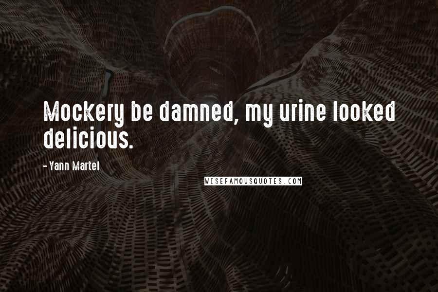 Yann Martel Quotes: Mockery be damned, my urine looked delicious.