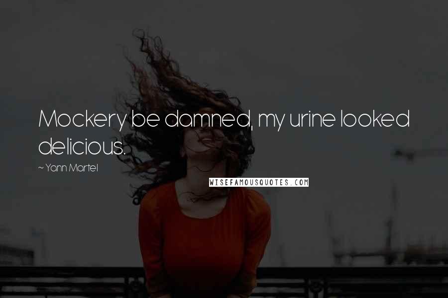 Yann Martel Quotes: Mockery be damned, my urine looked delicious.