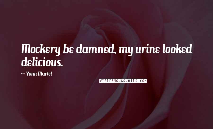 Yann Martel Quotes: Mockery be damned, my urine looked delicious.