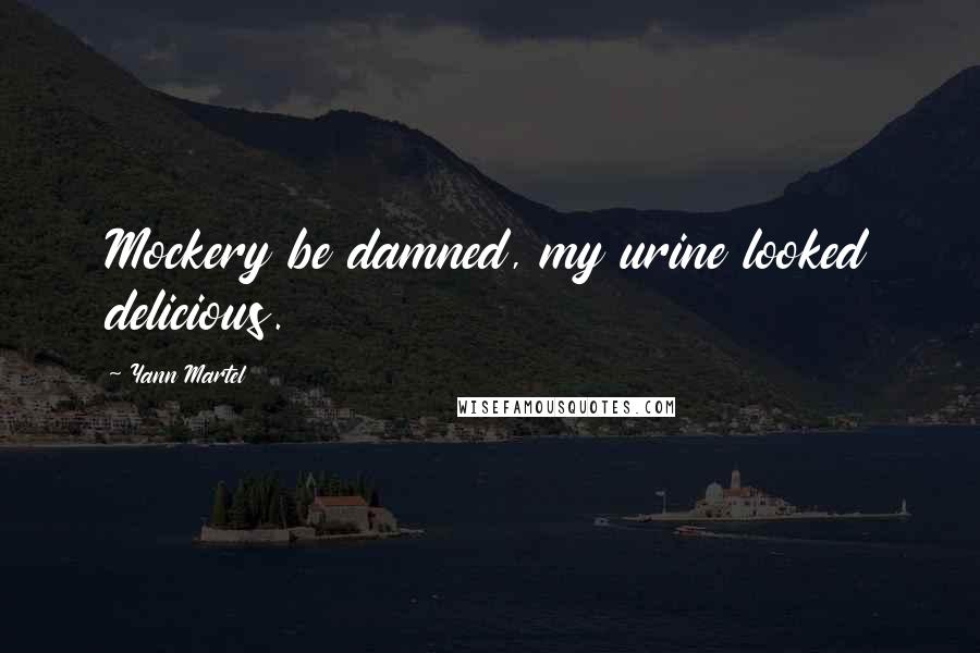 Yann Martel Quotes: Mockery be damned, my urine looked delicious.