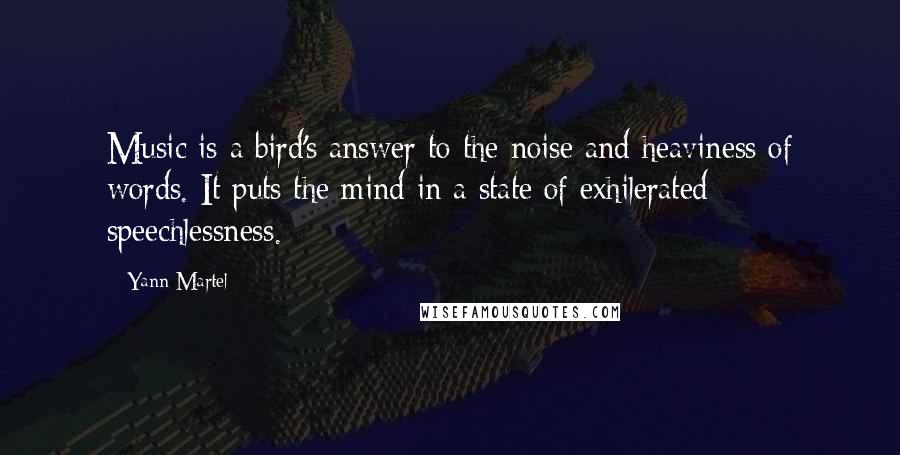 Yann Martel Quotes: Music is a bird's answer to the noise and heaviness of words. It puts the mind in a state of exhilerated speechlessness.