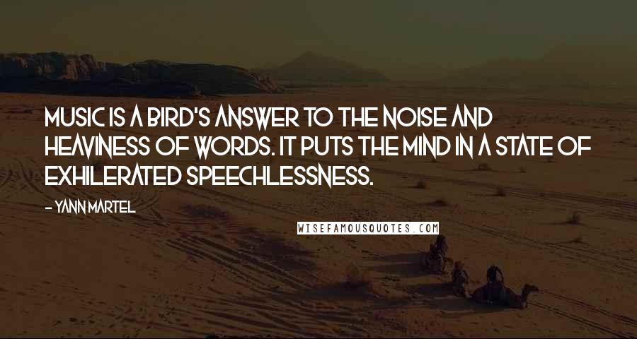 Yann Martel Quotes: Music is a bird's answer to the noise and heaviness of words. It puts the mind in a state of exhilerated speechlessness.