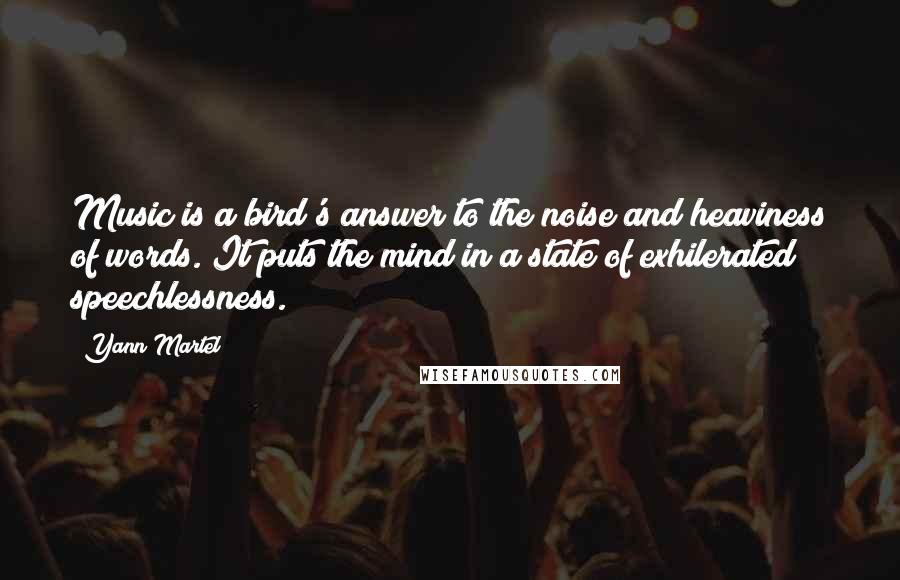 Yann Martel Quotes: Music is a bird's answer to the noise and heaviness of words. It puts the mind in a state of exhilerated speechlessness.