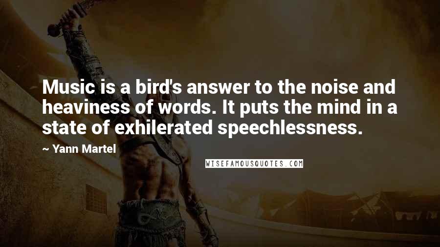 Yann Martel Quotes: Music is a bird's answer to the noise and heaviness of words. It puts the mind in a state of exhilerated speechlessness.