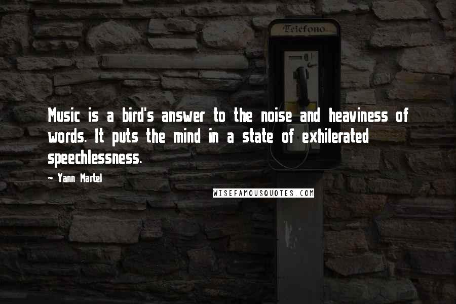 Yann Martel Quotes: Music is a bird's answer to the noise and heaviness of words. It puts the mind in a state of exhilerated speechlessness.