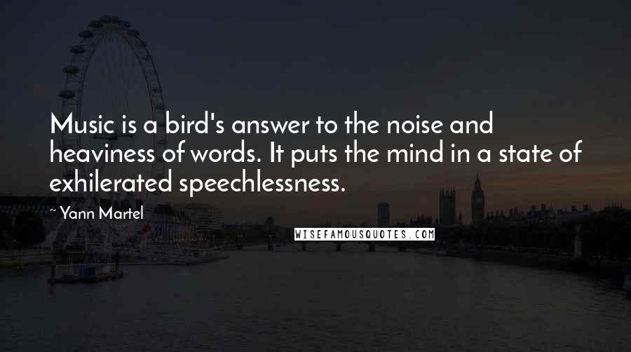 Yann Martel Quotes: Music is a bird's answer to the noise and heaviness of words. It puts the mind in a state of exhilerated speechlessness.