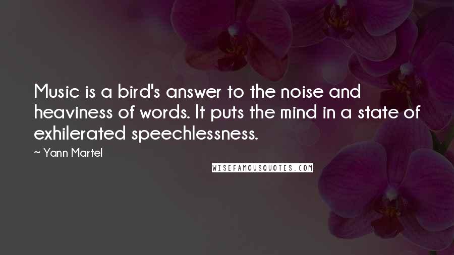 Yann Martel Quotes: Music is a bird's answer to the noise and heaviness of words. It puts the mind in a state of exhilerated speechlessness.