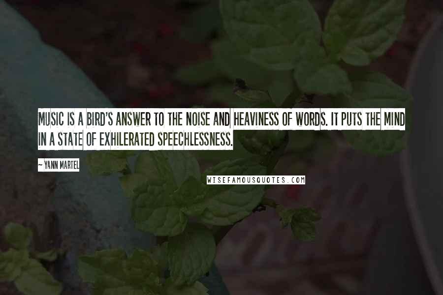 Yann Martel Quotes: Music is a bird's answer to the noise and heaviness of words. It puts the mind in a state of exhilerated speechlessness.