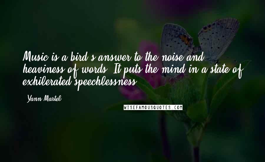 Yann Martel Quotes: Music is a bird's answer to the noise and heaviness of words. It puts the mind in a state of exhilerated speechlessness.