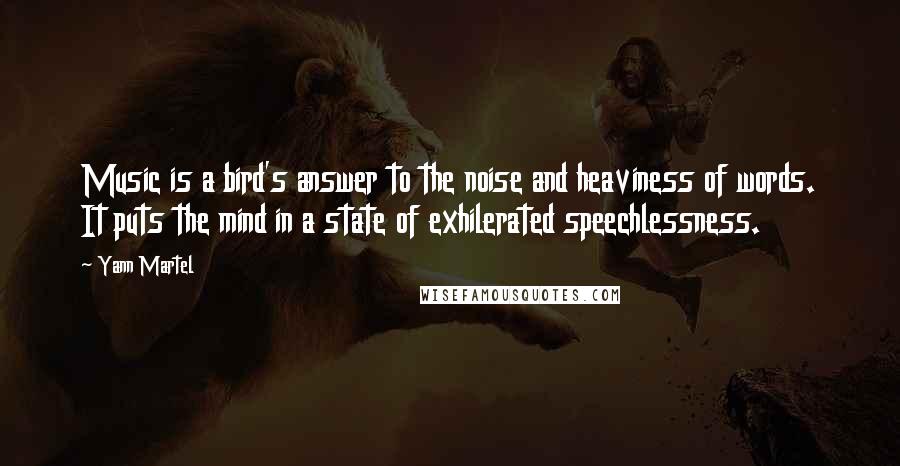 Yann Martel Quotes: Music is a bird's answer to the noise and heaviness of words. It puts the mind in a state of exhilerated speechlessness.