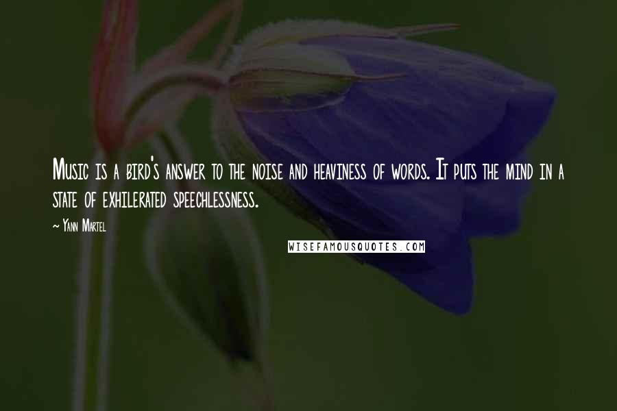 Yann Martel Quotes: Music is a bird's answer to the noise and heaviness of words. It puts the mind in a state of exhilerated speechlessness.