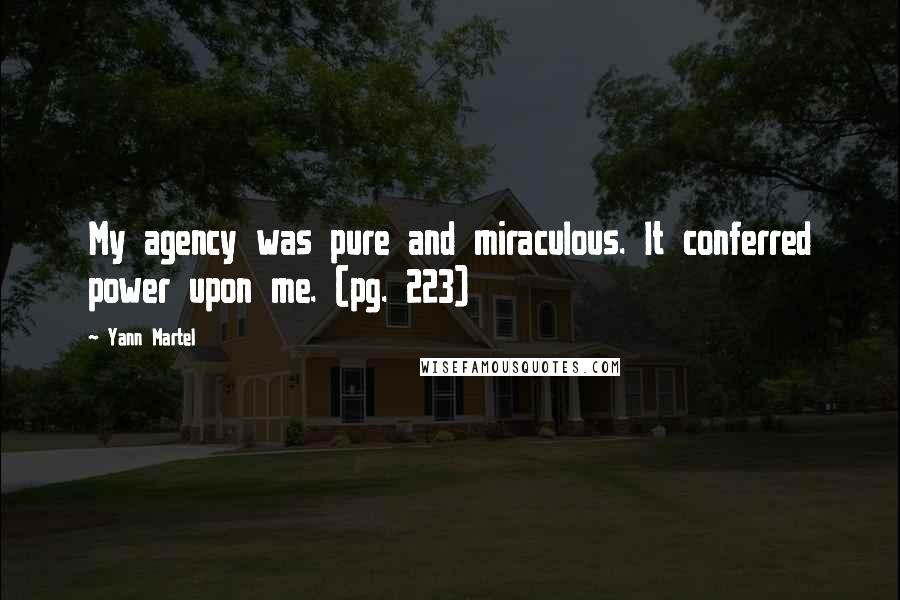 Yann Martel Quotes: My agency was pure and miraculous. It conferred power upon me. (pg. 223)