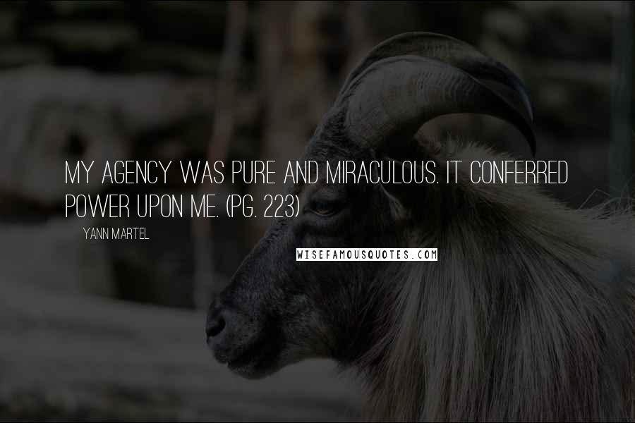 Yann Martel Quotes: My agency was pure and miraculous. It conferred power upon me. (pg. 223)