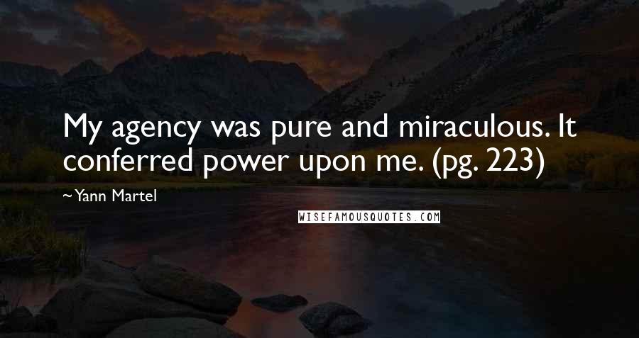 Yann Martel Quotes: My agency was pure and miraculous. It conferred power upon me. (pg. 223)