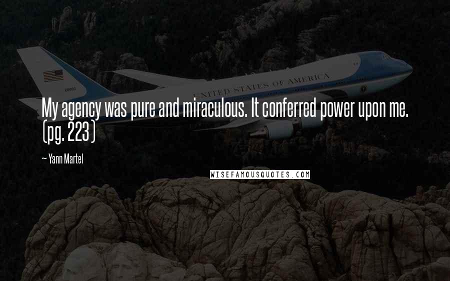 Yann Martel Quotes: My agency was pure and miraculous. It conferred power upon me. (pg. 223)