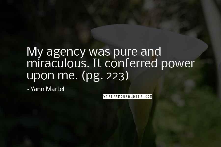 Yann Martel Quotes: My agency was pure and miraculous. It conferred power upon me. (pg. 223)