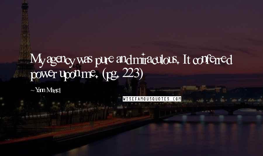Yann Martel Quotes: My agency was pure and miraculous. It conferred power upon me. (pg. 223)