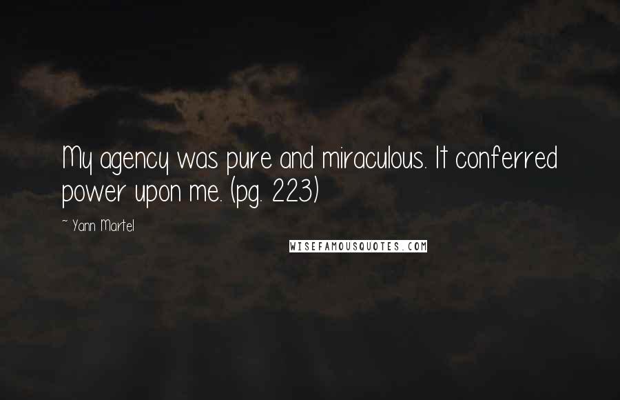 Yann Martel Quotes: My agency was pure and miraculous. It conferred power upon me. (pg. 223)