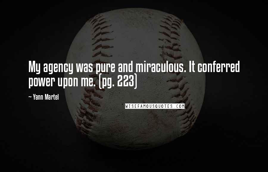 Yann Martel Quotes: My agency was pure and miraculous. It conferred power upon me. (pg. 223)